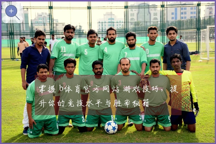 掌握 b体育官方网站 游戏技巧，提升你的竞技水平与胜率秘籍