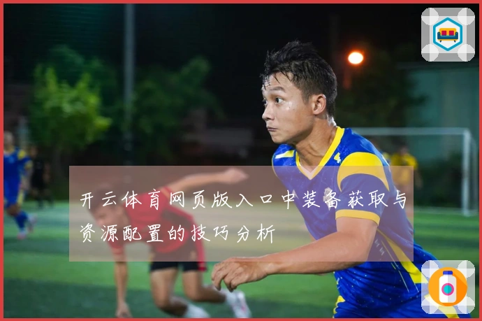开云体育网页版入口中装备获取与资源配置的技巧分析