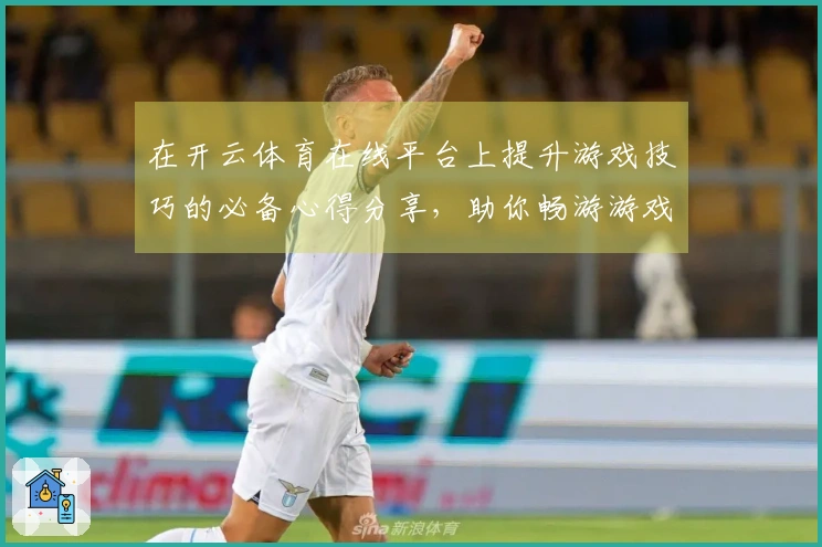在开云体育在线平台上提升游戏技巧的必备心得分享，助你畅游游戏世界！