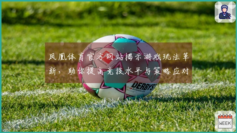 凤凰体育官方网站揭示游戏玩法革新，助你提高竞技水平与策略应对能力