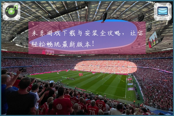 米乐游戏下载与安装全攻略，让你轻松畅玩最新版本！
