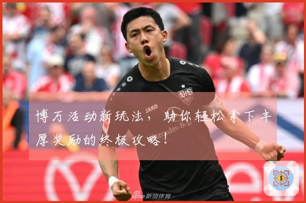 博万活动新玩法，助你轻松拿下丰厚奖励的终极攻略！