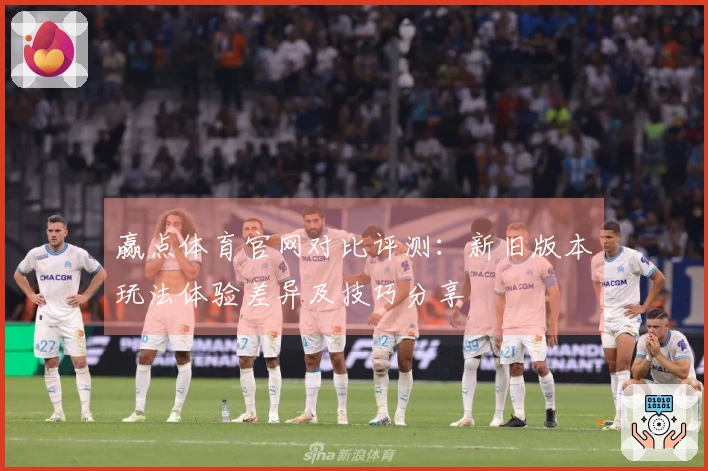 赢点体育官网对比评测：新旧版本玩法体验差异及技巧分享