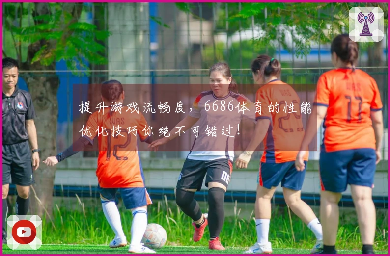 提升游戏流畅度，6686体育的性能优化技巧你绝不可错过！