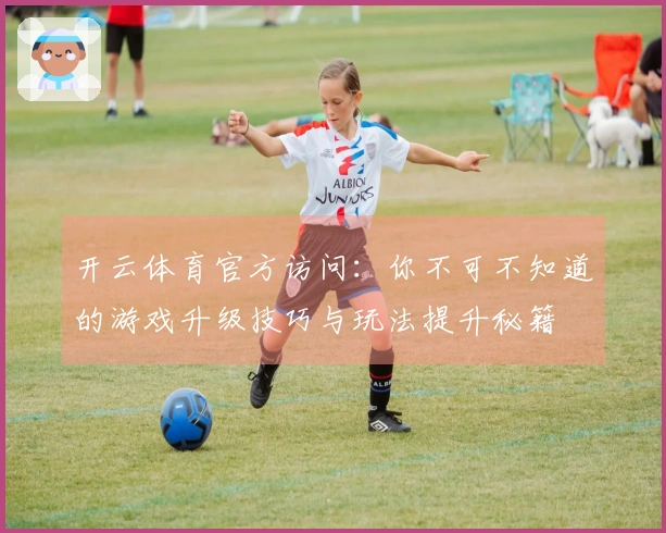 开云体育官方访问：你不可不知道的游戏升级技巧与玩法提升秘籍