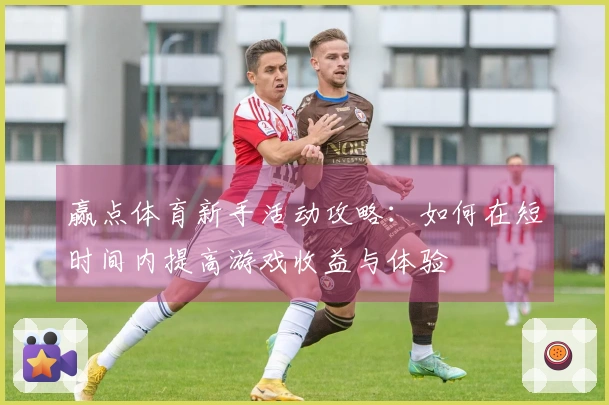 赢点体育新手活动攻略：如何在短时间内提高游戏收益与体验